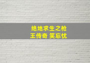 绝地求生之枪王传奇 笑忘忧